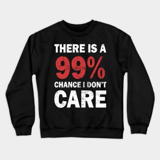 There Is A 99% Chance I Don't Care Crewneck Sweatshirt